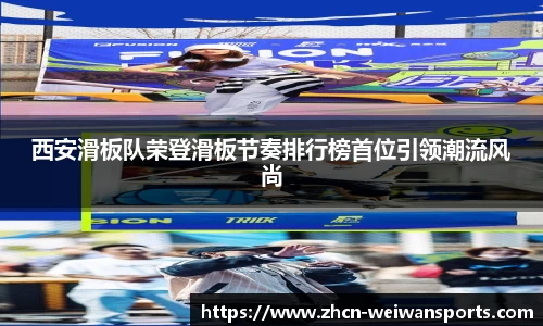 西安滑板队荣登滑板节奏排行榜首位引领潮流风尚