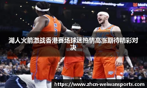 湖人火箭激战香港赛场球迷热情高涨期待精彩对决