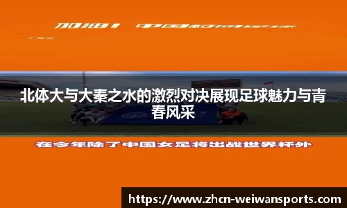 北体大与大秦之水的激烈对决展现足球魅力与青春风采
