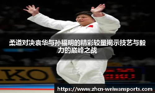 柔道对决袁华与孙福明的精彩较量揭示技艺与毅力的巅峰之战